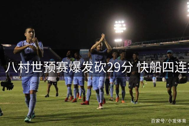 八村世预赛爆发砍29分 快船四连推致敬超神表现