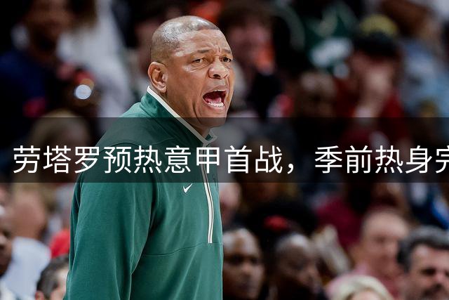 劳塔罗预热意甲首战，季前热身完美收官