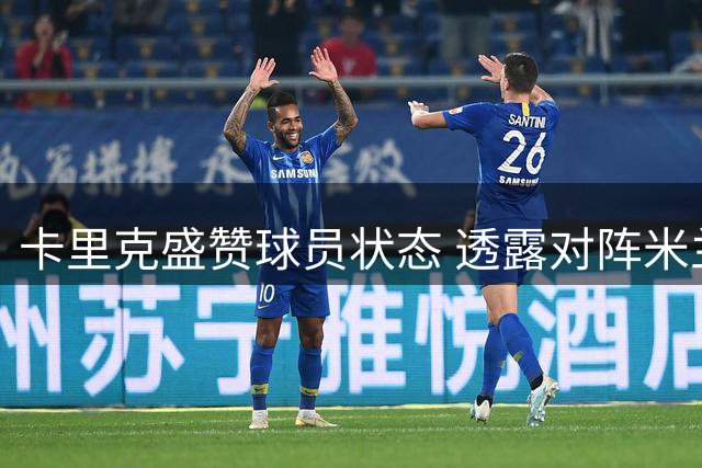 卡里克盛赞球员状态 透露对阵米兰全员出战计划