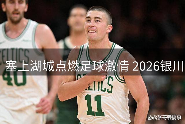 塞上湖城点燃足球激情 2026银川超级联赛开启54场绿茵对决