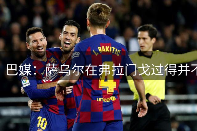 巴媒：萨乌尔在弗拉门戈过得并不开心，他正在寻求下家