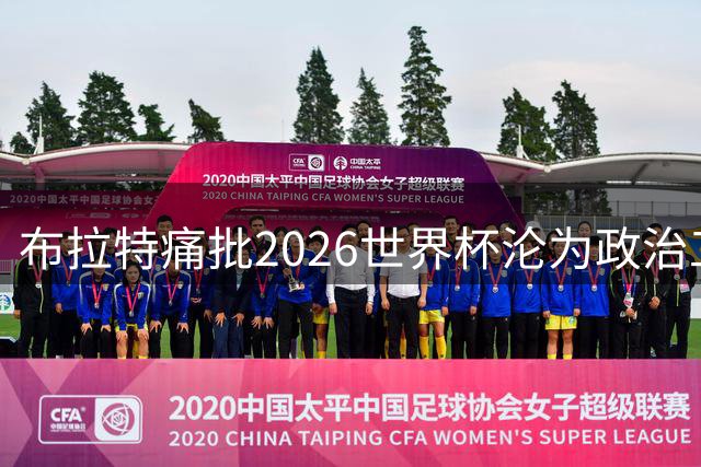 布拉特痛批2026世界杯沦为政治工具 呼吁足球界重掌话语权
