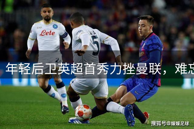 年轻后卫英超首秀力挫曼联，难忘主场首胜体验