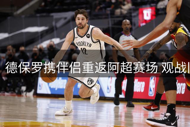 德保罗携伴侣重返阿超赛场 观战旧主竞技队比赛