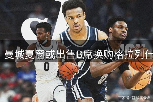 曼城夏窗或出售B席换购格拉列什 多名主力面临清洗