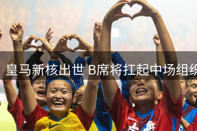 皇马新核出世 B席将扛起中场组织大旗