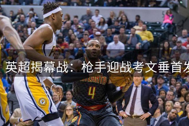 英超揭幕战：枪手迎战考文垂首发名单出炉