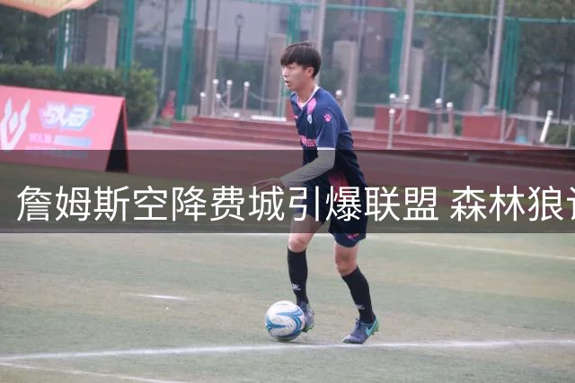 詹姆斯空降费城引爆联盟 森林狼记者坦言四号位补强无望