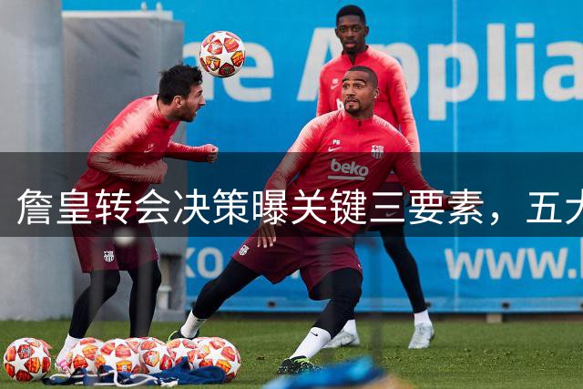 詹皇转会决策曝关键三要素，五大豪门谁将胜出？