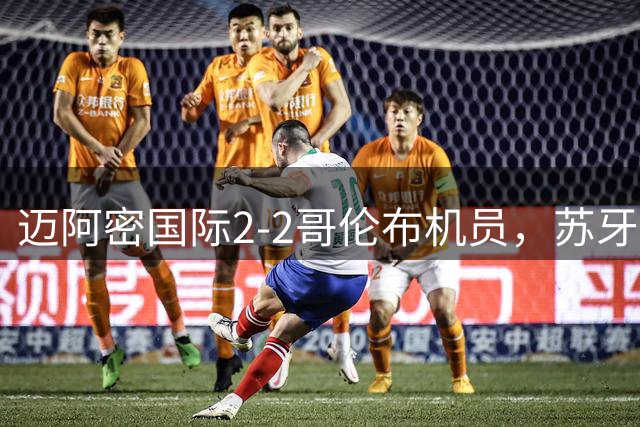 迈阿密国际2-2哥伦布机员，苏牙传射，卡塞米罗乌龙，梅西替补出场