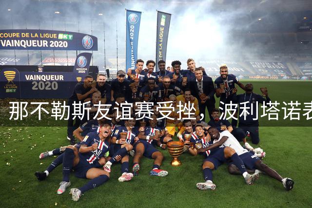 那不勒斯友谊赛受挫，波利塔诺表态球队仍在磨合期