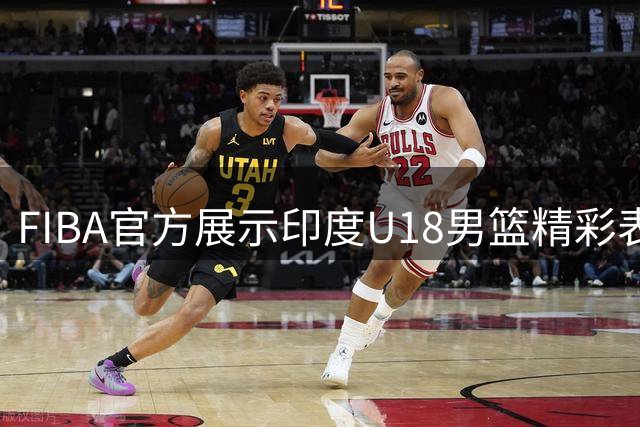 FIBA官方展示印度U18男篮精彩表现引发热议