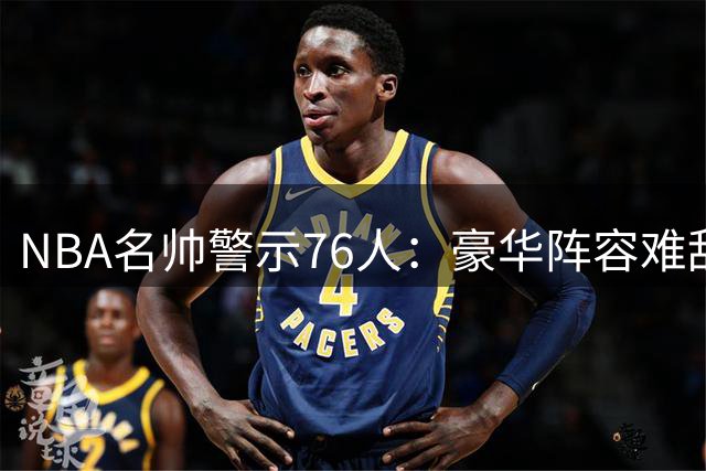 NBA名帅警示76人：豪华阵容难敌团队默契 04年湖人教训犹在