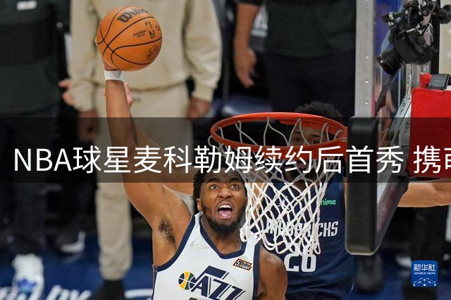 NBA球星麦科勒姆续约后首秀 携萌娃上演温馨训练日常