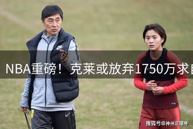 NBA重磅！克莱或放弃1750万求自由身 迈阿密与金州上演抢人大战