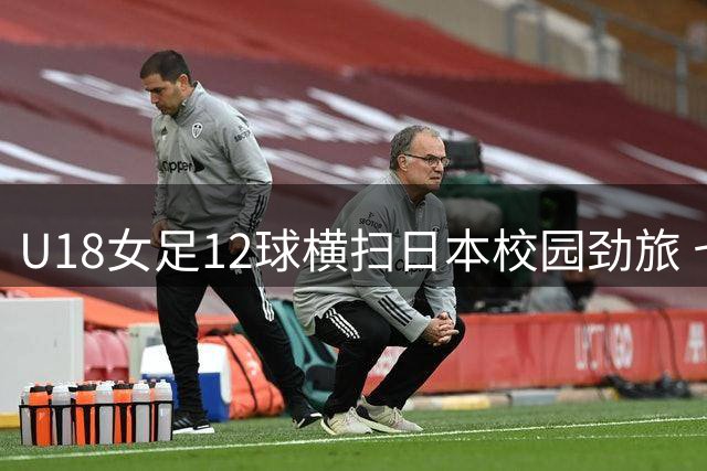 U18女足12球横扫日本校园劲旅 七周集训成效显著